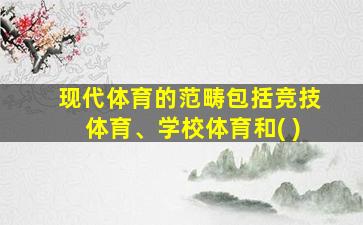 现代体育的范畴包括竞技体育、学校体育和( )